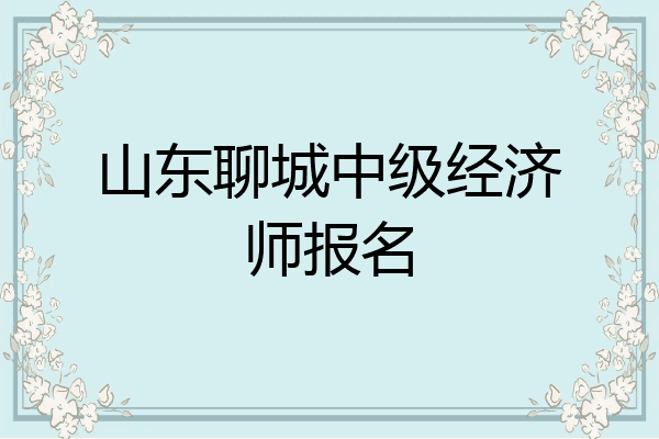 山东聊城中级经济师报名