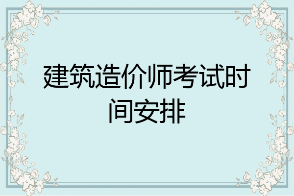 建筑造价师考试时间安排