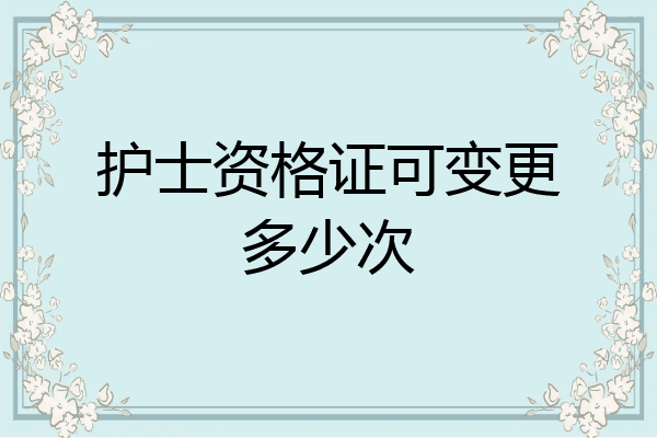 护士资格证可变更多少次