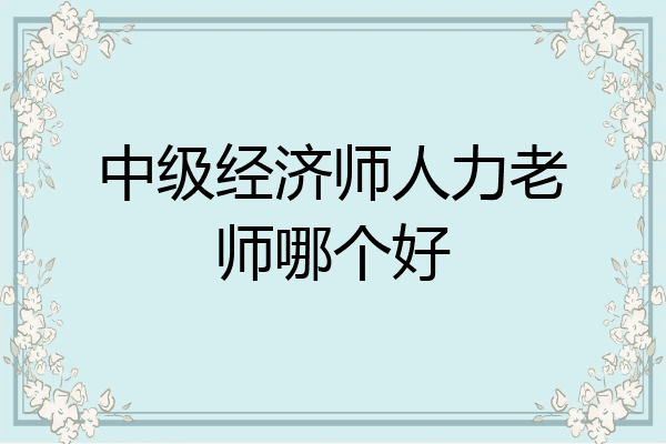 中级经济师人力老师哪个好