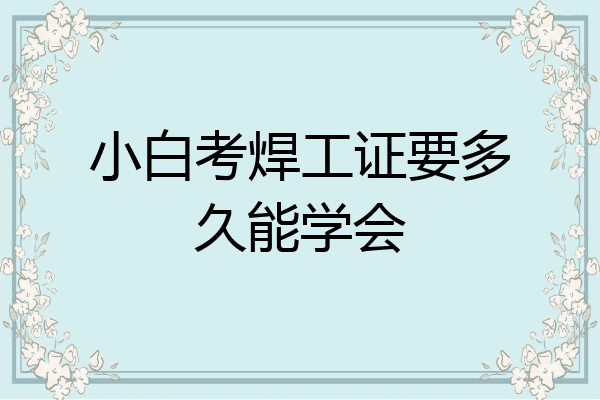 小白考焊工证要多久能学会