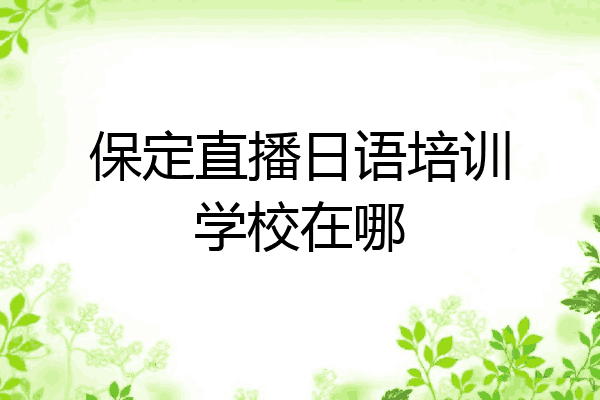 保定直播日语培训学校在哪