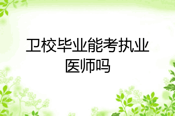 卫校毕业能考执业医师吗
