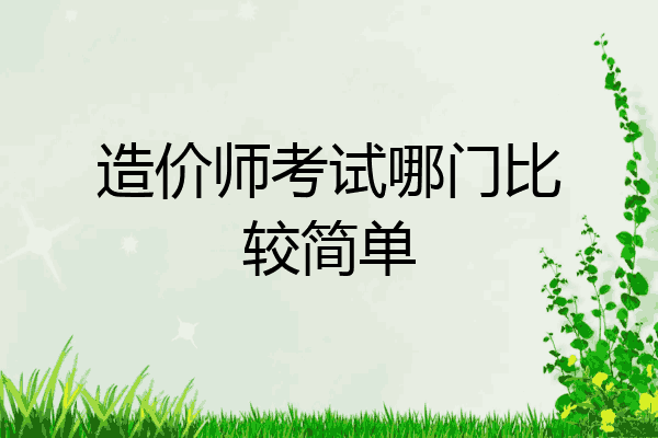 造价师考试哪门比较简单