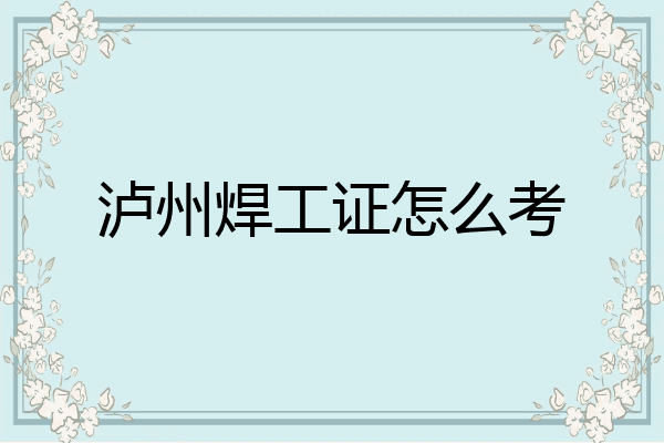 泸州焊工证怎么考