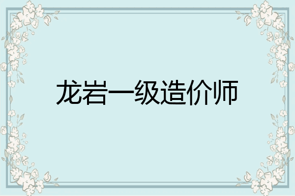 龙岩一级造价师