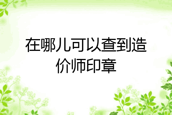 在哪儿可以查到造价师印章