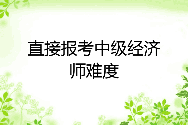 直接报考中级经济师难度