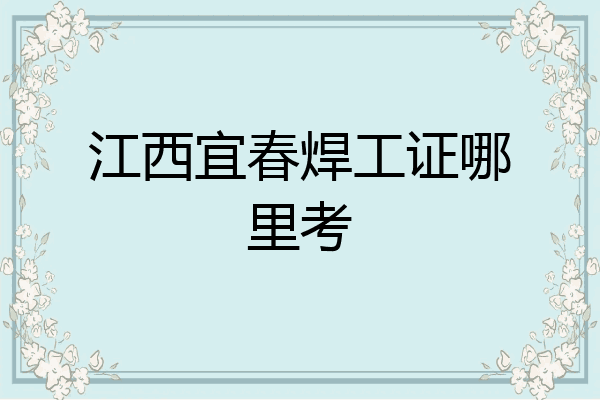 江西宜春焊工证哪里考