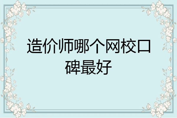 造价师哪个网校口碑最好