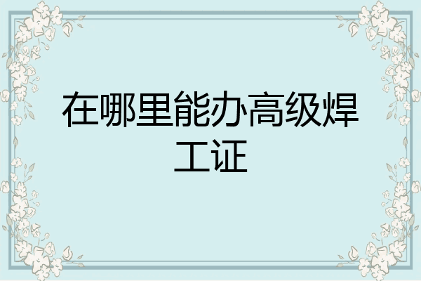 在哪里能办高级焊工证