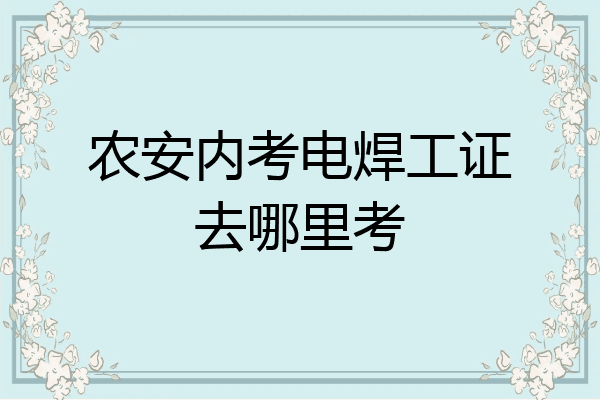 农安内考电焊工证去哪里考