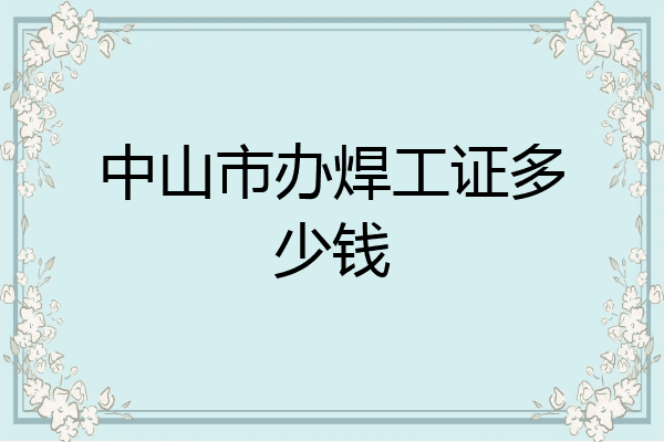中山市办焊工证多少钱