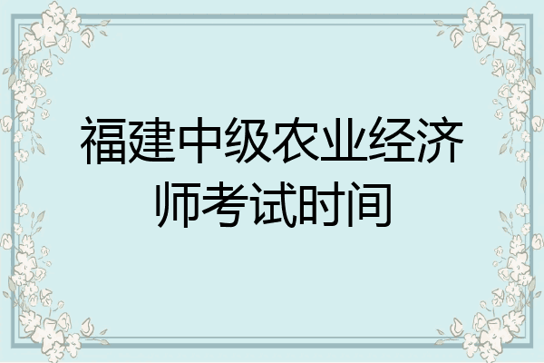 福建中级农业经济师考试时间