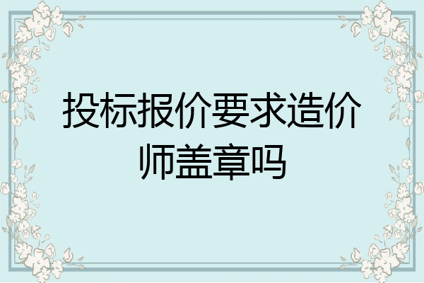 投标报价要求造价师盖章吗