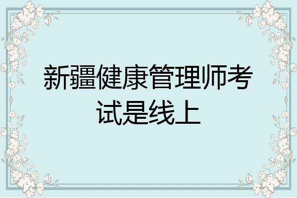 新疆健康管理师考试是线上