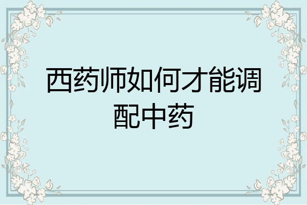 西药师如何才能调配中药