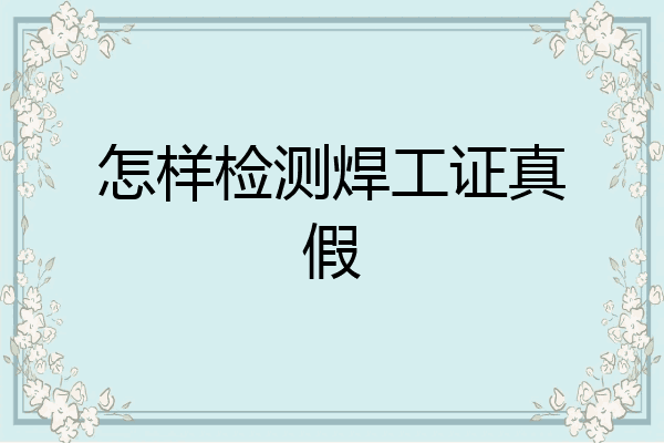 怎样检测焊工证真假