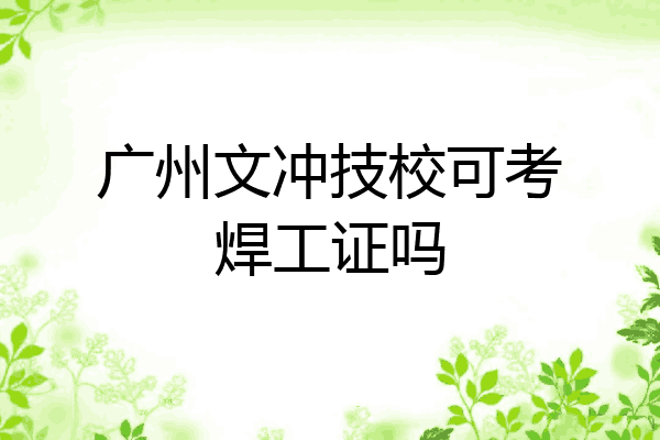 广州文冲技校可考焊工证吗