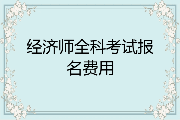 经济师全科考试报名费用