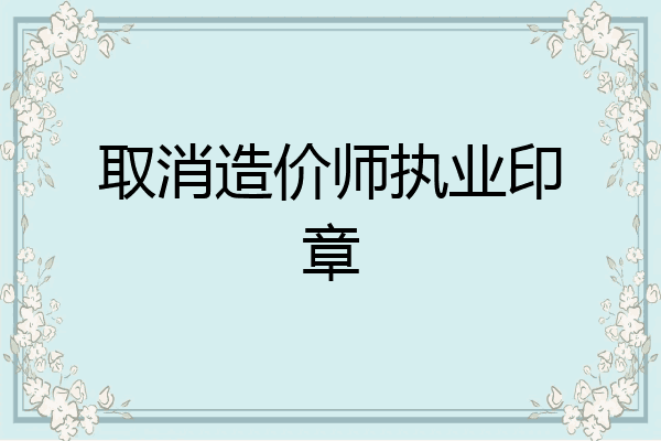 取消造价师执业印章