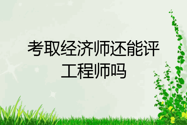 考取经济师还能评工程师吗