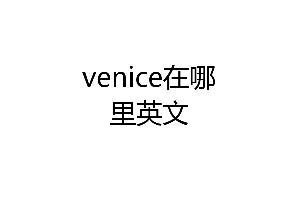 venice在哪里英文