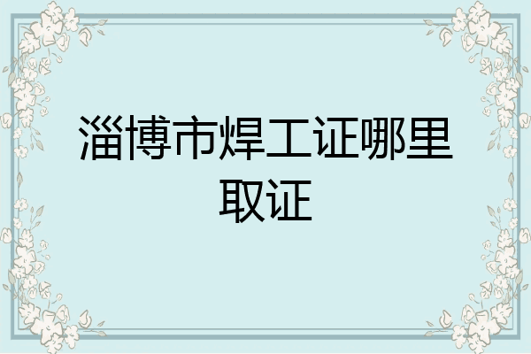 淄博市焊工证哪里取证