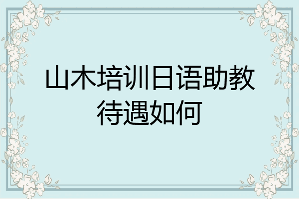 山木培训日语助教待遇如何