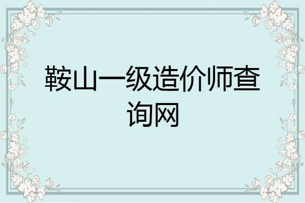 鞍山一级造价师查询网