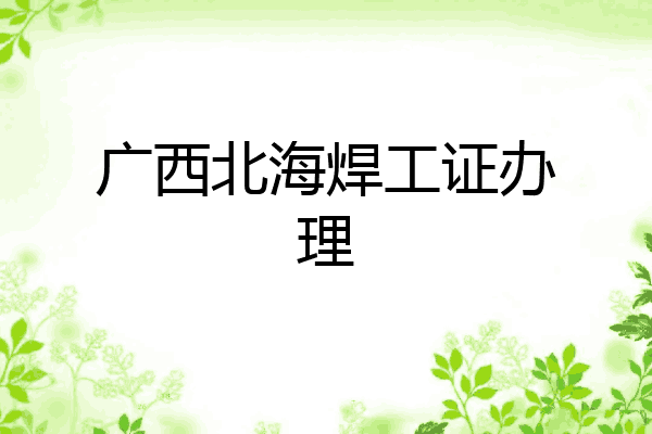 广西北海焊工证办理