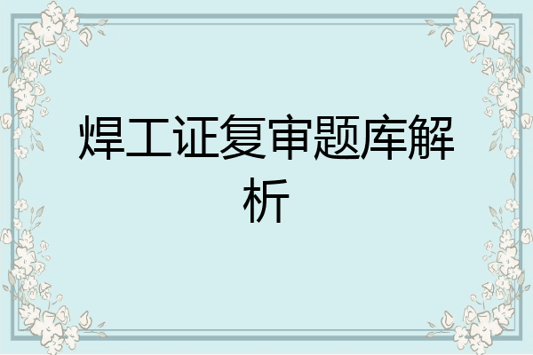 焊工证复审题库解析