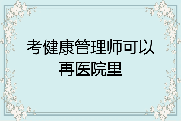 考健康管理师可以再医院里