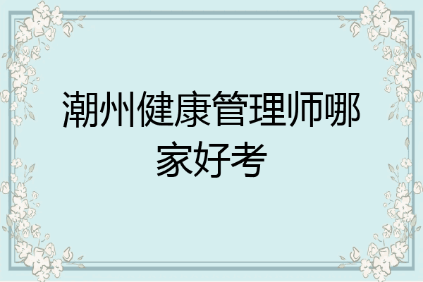 潮州健康管理师哪家好考