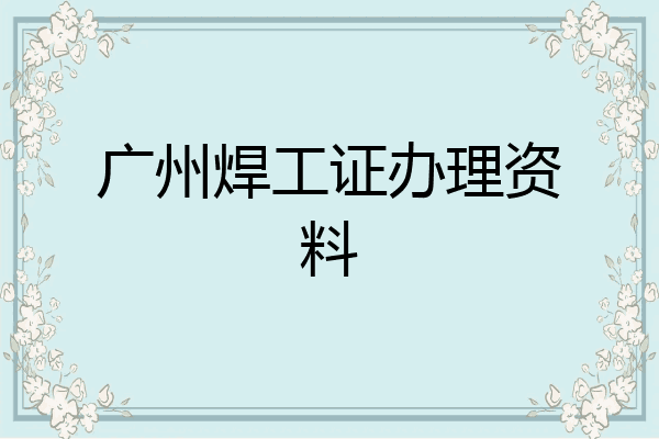 广州焊工证办理资料