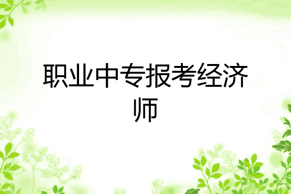 职业中专报考经济师