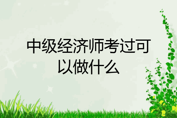 中级经济师考过可以做什么