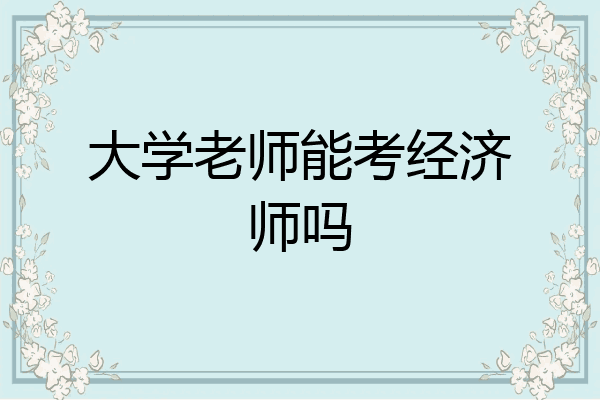 大学老师能考经济师吗