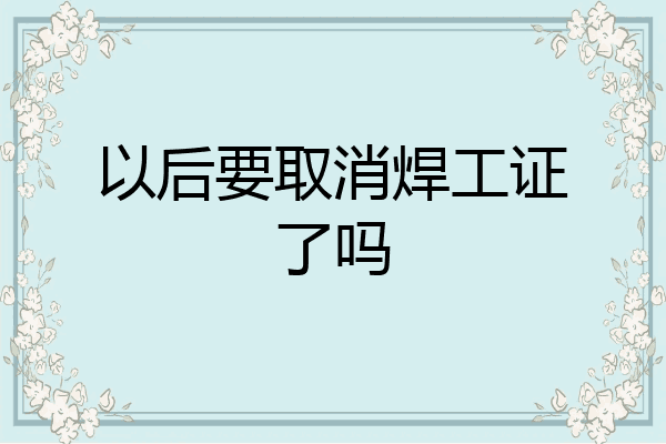 以后要取消焊工证了吗