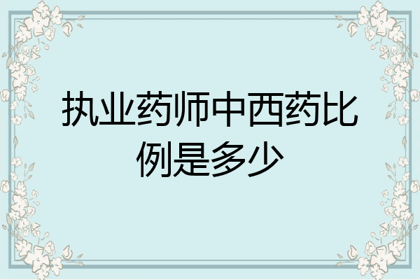 执业药师中西药比例是多少