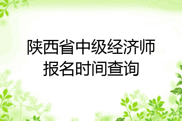 陕西省中级经济师报名时间查询