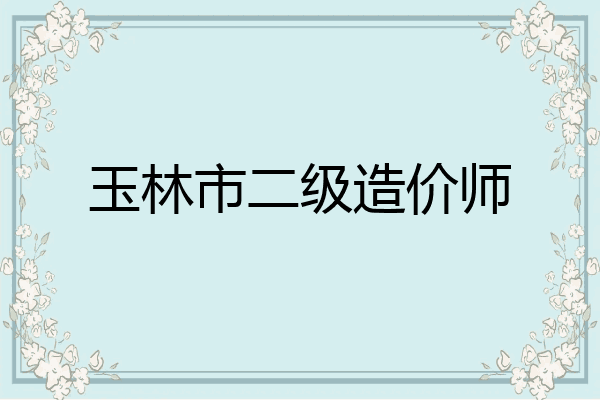 玉林市二级造价师