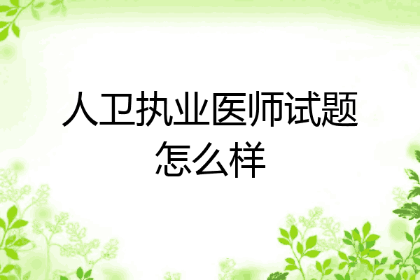 人卫执业医师试题怎么样