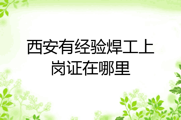 西安有经验焊工上岗证在哪里