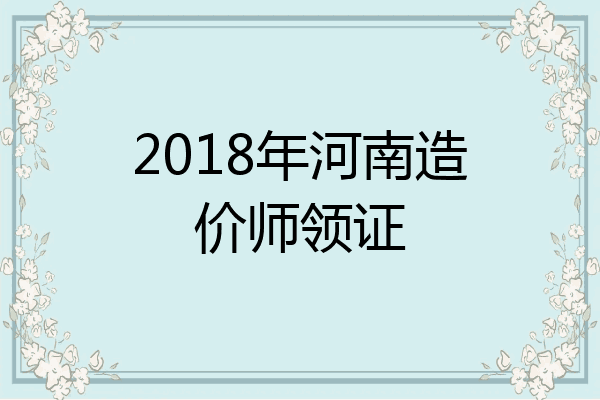 2018年河南造价师领证