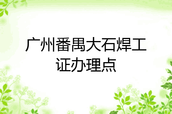 广州番禺大石焊工证办理点