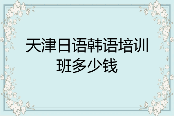 天津日语韩语培训班多少钱