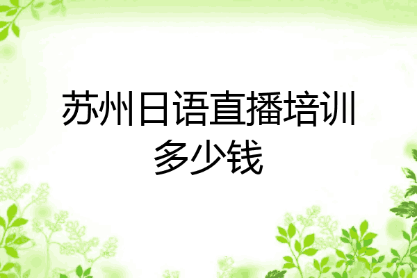 苏州日语直播培训多少钱
