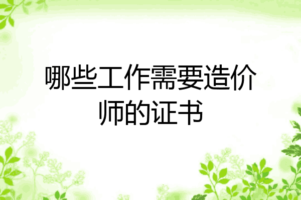 哪些工作需要造价师的证书