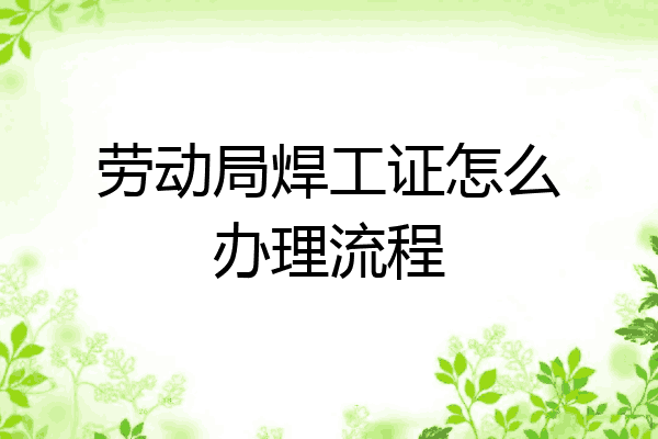 劳动局焊工证怎么办理流程